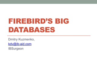 Firebird’s big databases Dmitry Kuzmenko, kdv@ib-aid.com IBSurgeon 