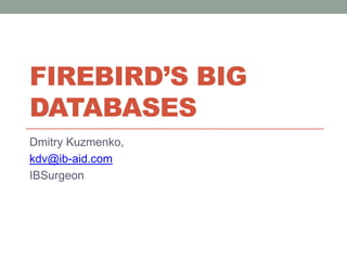 Firebird’s big databases<br />Dmitry Kuzmenko,<br />kdv@ib-aid.com<br />IBSurgeon<br />