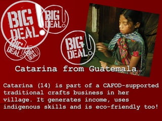 Catarina (14) is part of a CAFOD-supported traditional crafts business in her village. It generates income, uses indigenous skills and is eco-friendly too! Catarina from Guatemala… 