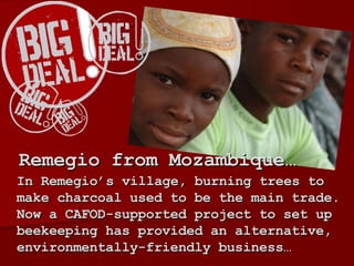   In Remegio’s village, burning trees to make charcoal used to be the main trade. Now a CAFOD-supported project to set up beekeeping has provided an alternative, environmentally-friendly business… Remegio from Mozambique… 