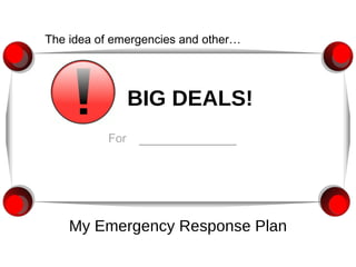 BIG DEALS! My Emergency Response Plan The idea of emergencies and other…  For   ___________ 