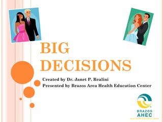 BIG DECISIONS Created by Dr. Janet P. Realini Presented by Brazos Area Health Education Center 