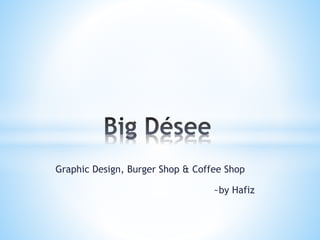 Graphic Design, Burger Shop & Coffee Shop
~by Hafiz
 