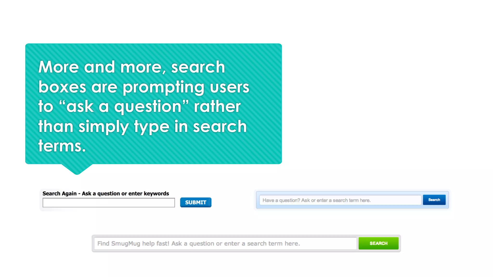 More and more, search
boxes are prompting users
to “ask a question” rather
than simply type in search
terms.
 
