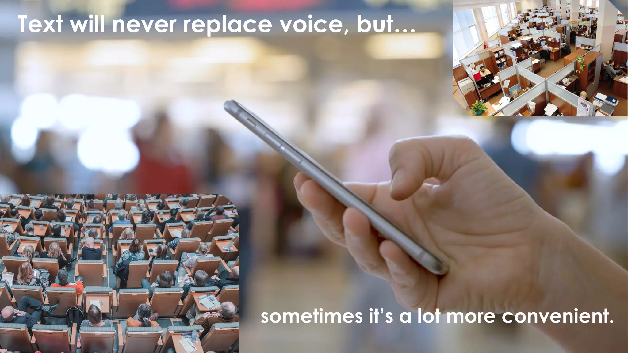 Text will never replace voice, but…
sometimes it’s a lot more convenient.
 