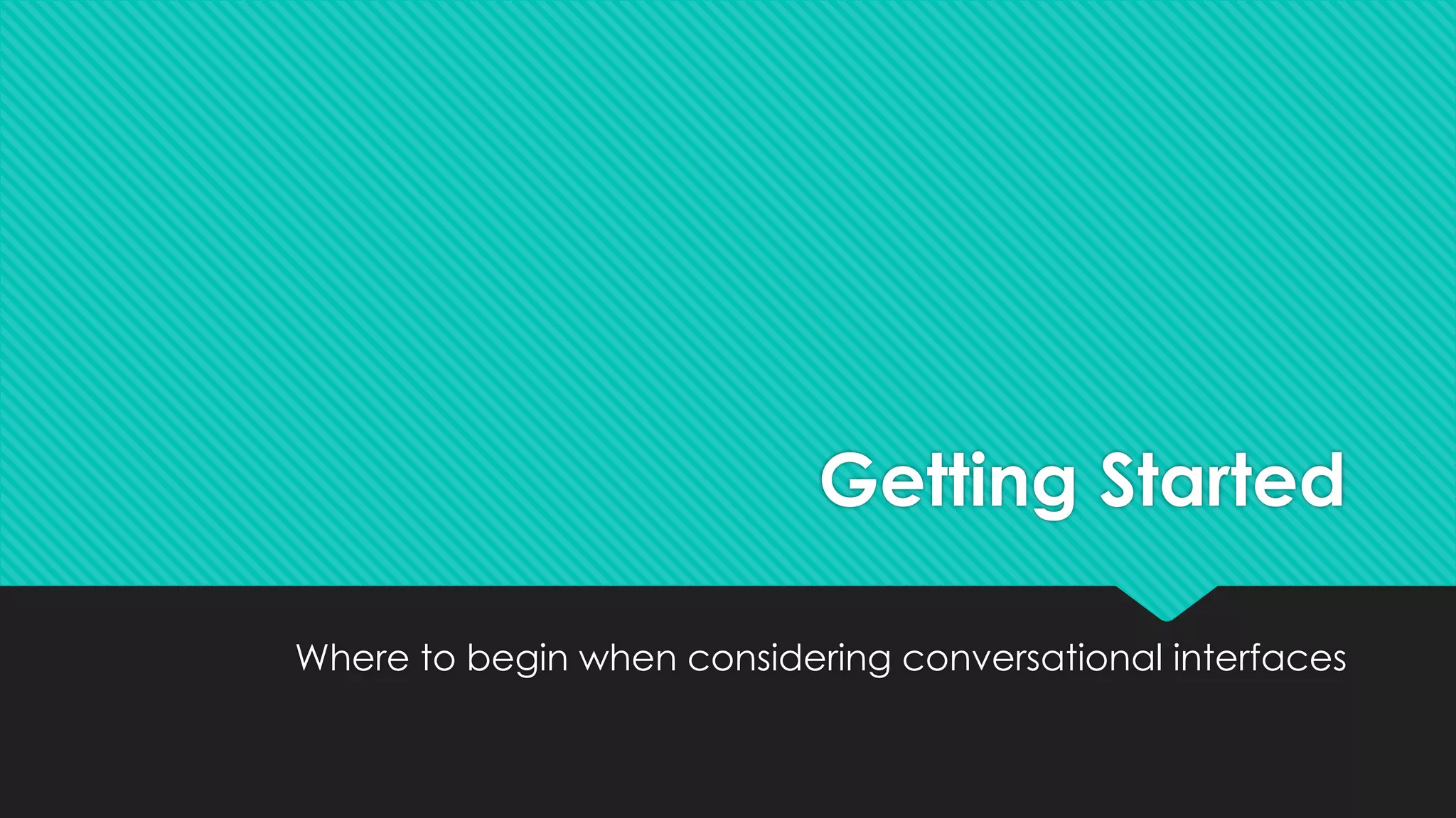 Getting Started
Where to begin when considering conversational interfaces
 