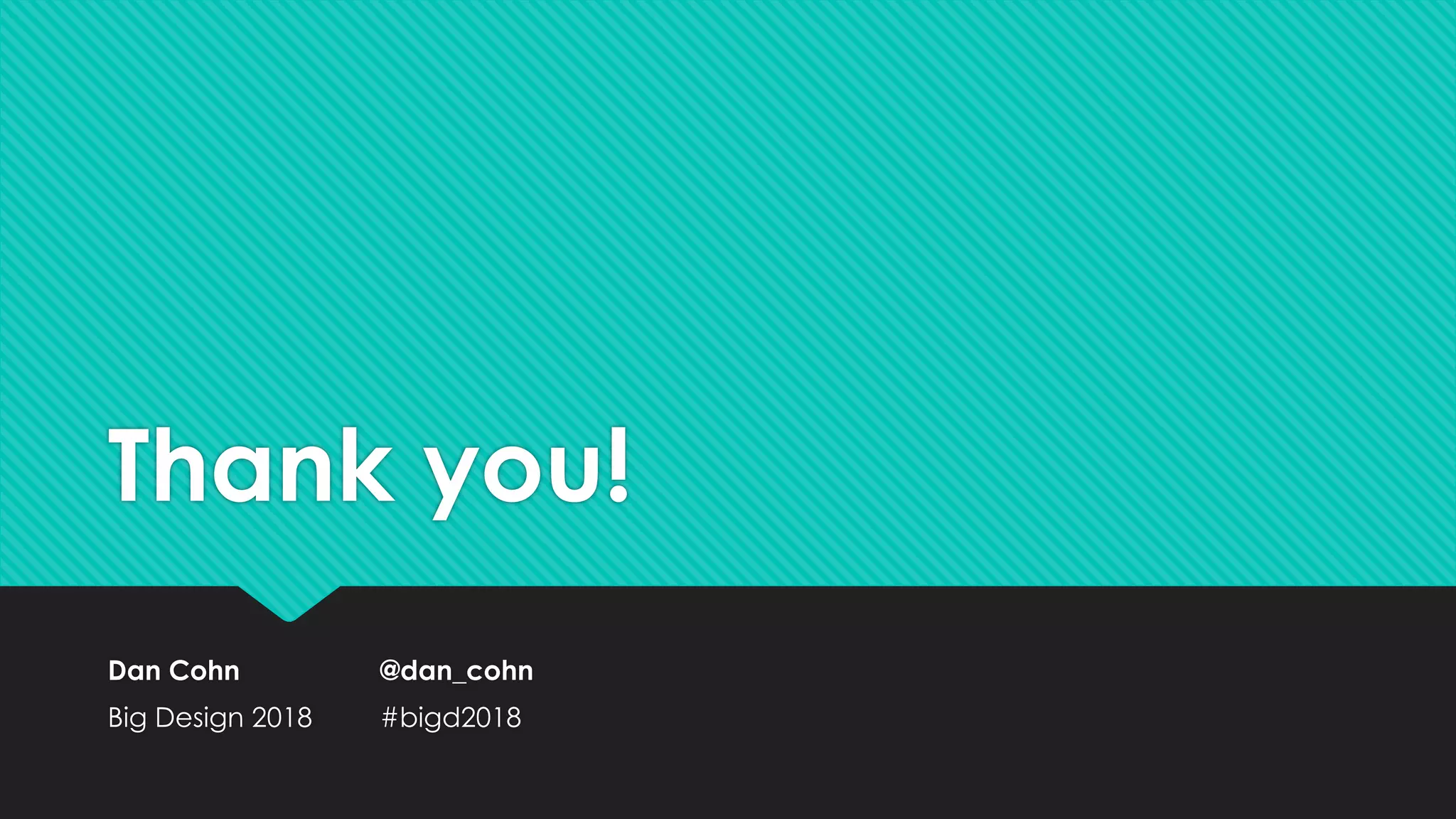 Thank you!
Dan Cohn @dan_cohn
Big Design 2018 #bigd2018
 