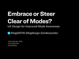 EmbraceorSteer
ClearofModes?
UX Design for Improved Mode Awareness
#bigd2018 @bigdesign @anikosandor
Aniko Sandor, PhD
UX researcher
HomeAway
 
