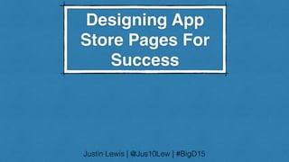 Designing App
Store Pages For
Success
Justin Lewis | @Jus10Lew | #BigD15
 