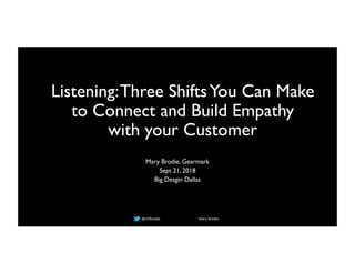 @mfbrodie Mary Brodie
Listening:Three ShiftsYou Can Make
to Connect and Build Empathy
with your Customer
Mary Brodie, Gearmark
Sept 21, 2018
Big Desgin Dallas
 