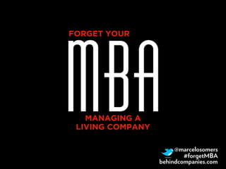 MBA
FORGET YOUR




   MANAGING A
 LIVING COMPANY

                       @marcelosomers
                          #forgetMBA
                  behindcompanies.com
 