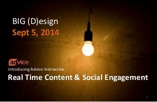 BIG (D)esign 
Sept 5, 2014 
Introducing Advice Interactive 
Real Time Content & Social Engagement 
1 
© ADVICE INTERACTIVE GROUP, LLC | 2013 | All Rights Reserved 1 
© ADVICE INTERACTIVE GROUP, LLC | 2013 | All Rights Reserved 1 
 