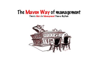 The Maven Way of management
There’s More to Management Than a Big Desk
 