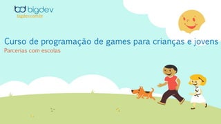 Curso de programação de games para crianças e jovens
Parcerias com escolas
bigdev.com.br
 