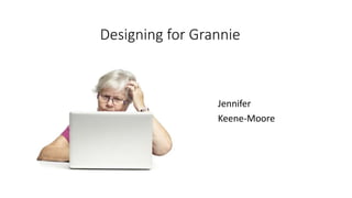 Designing for Grannie
Jennifer
Keene-Moore
 