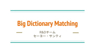 Big Dictionary Matching
R&Dチーム
セーヨー・サンティ
 