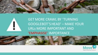 GET	
  MORE	
  CRAWL	
  BY	
  ‘TURNING	
  
GOOGLEBOT’S	
  HEAD’	
  – MAKE	
  YOUR	
  
URLs	
  MORE	
  IMPORTANT	
  AND	
  
‘EMPHASISE’ IMPORTANCE
 