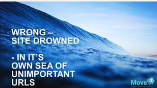 WRONG  –
SITE  DROWNED
-­ IN  IT’S
OWN  SEA  OF  
UNIMPORTANT  
URLS
 
