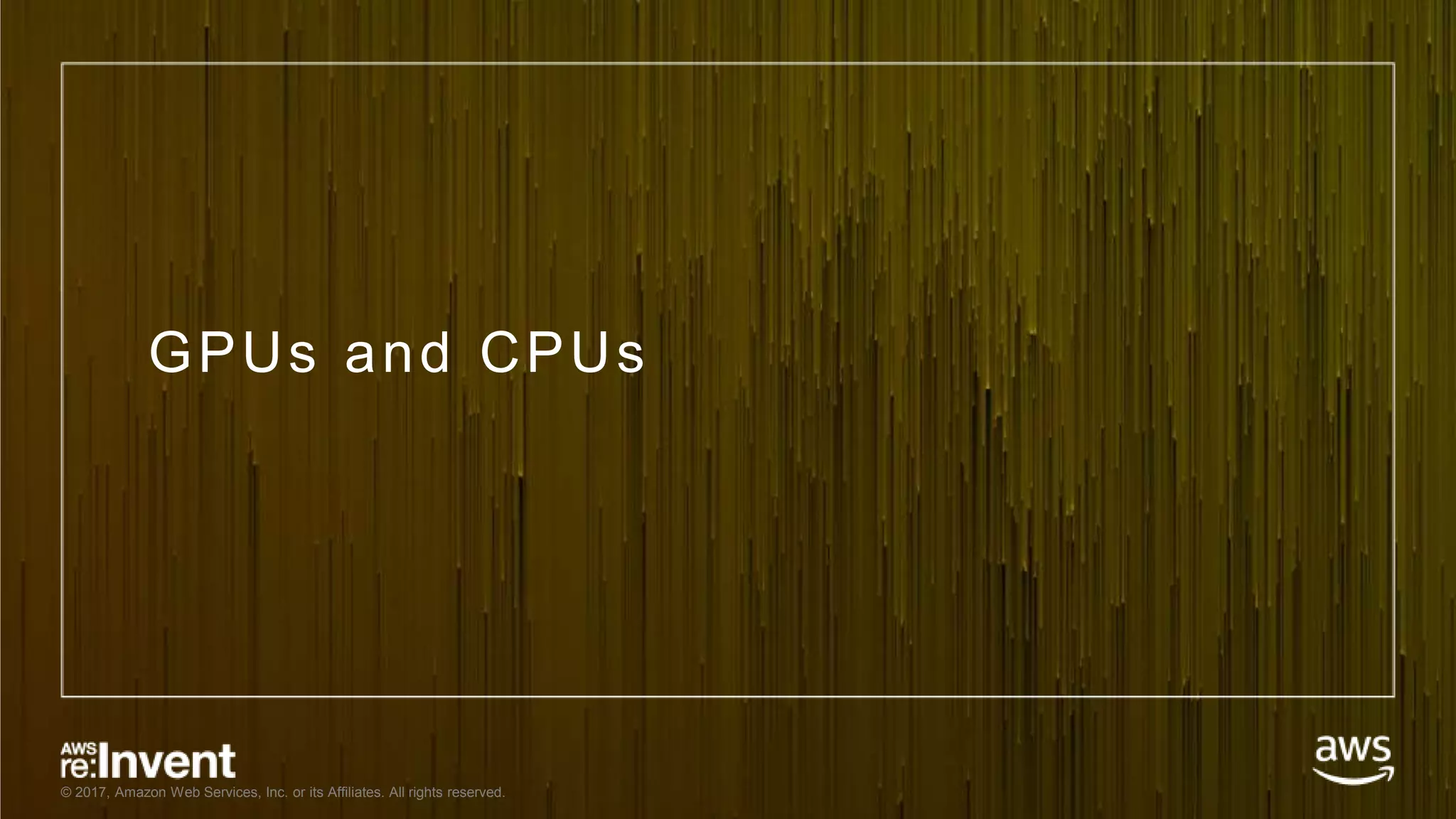 © 2017, Amazon Web Services, Inc. or its Affiliates. All rights reserved. GPUs and CPUs 