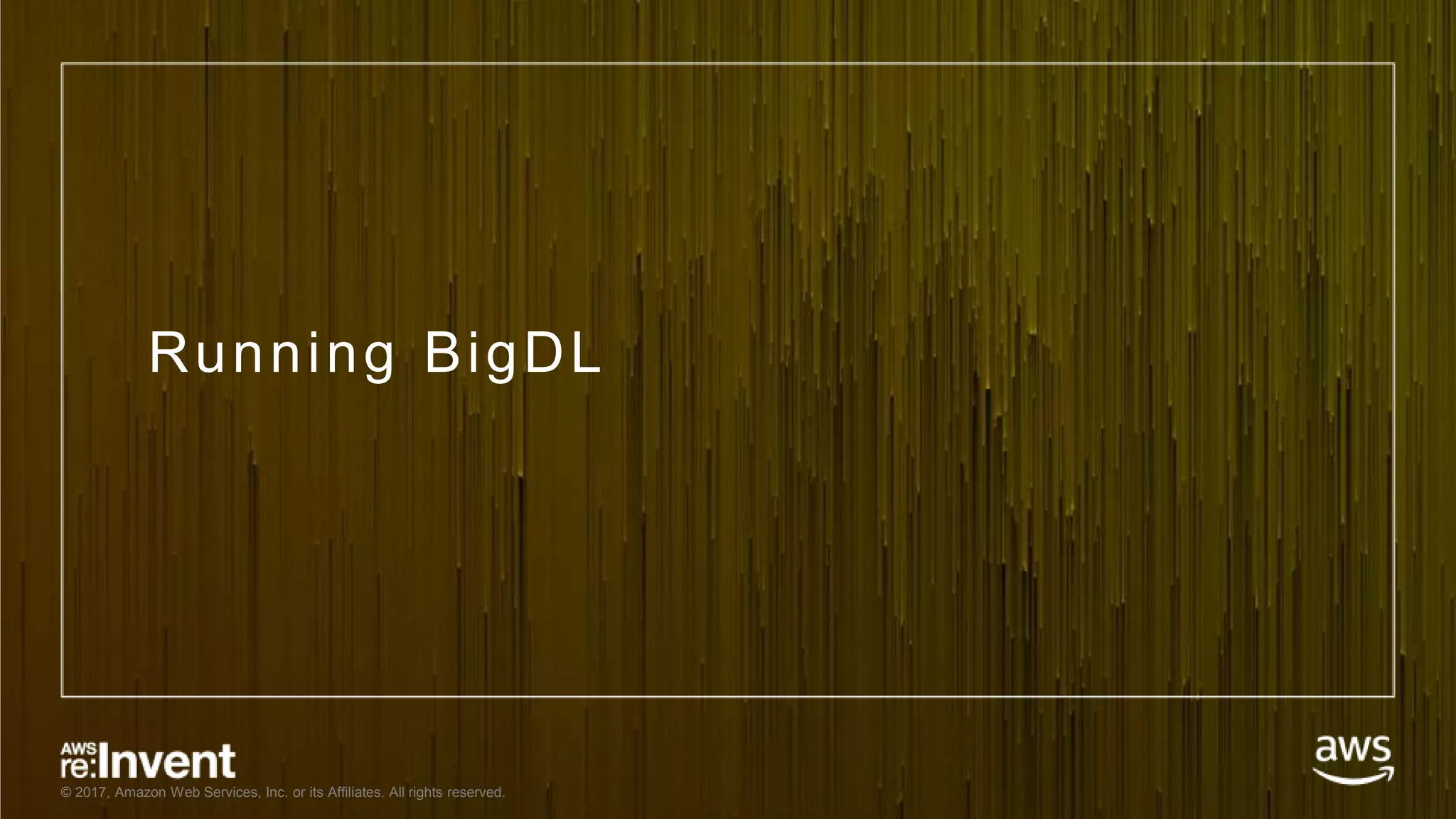 © 2017, Amazon Web Services, Inc. or its Affiliates. All rights reserved. Running BigDL 