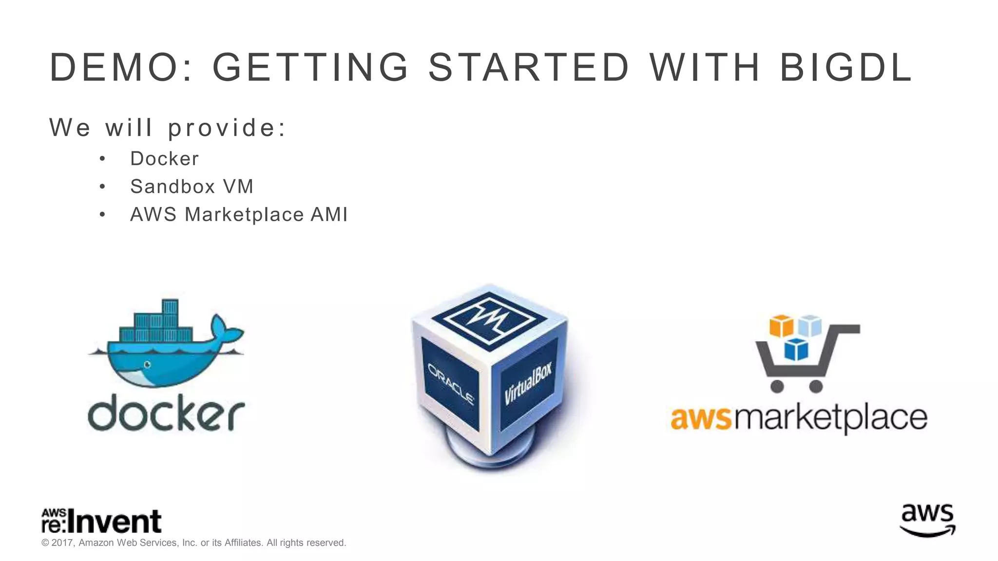 © 2017, Amazon Web Services, Inc. or its Affiliates. All rights reserved. DEMO: GETTING STARTED WITH BIGDL We wi l l p r o v i d e : • Docker • Sandbox VM • AWS Marketplace AMI 