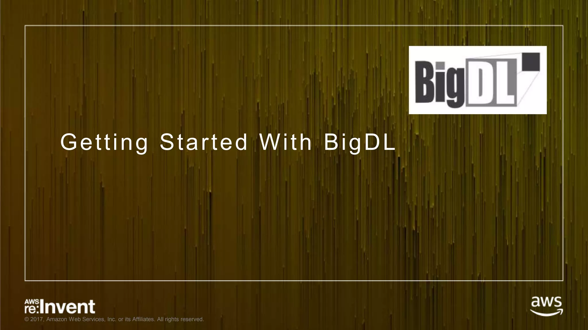 © 2017, Amazon Web Services, Inc. or its Affiliates. All rights reserved. Getting Started With BigDL 