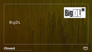 © 2017, Amazon Web Services, Inc. or its Affiliates. All rights reserved.
BigDL
 