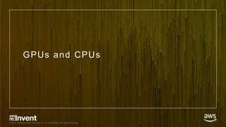 © 2017, Amazon Web Services, Inc. or its Affiliates. All rights reserved.
GPUs and CPUs
 