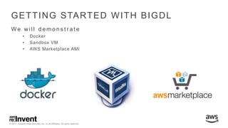 © 2017, Amazon Web Services, Inc. or its Affiliates. All rights reserved.
GETTING STARTED WITH BIGDL
We wi l l d e m o n s t r a t e
• Docker
• Sandbox VM
• AWS Marketplace AMI
 