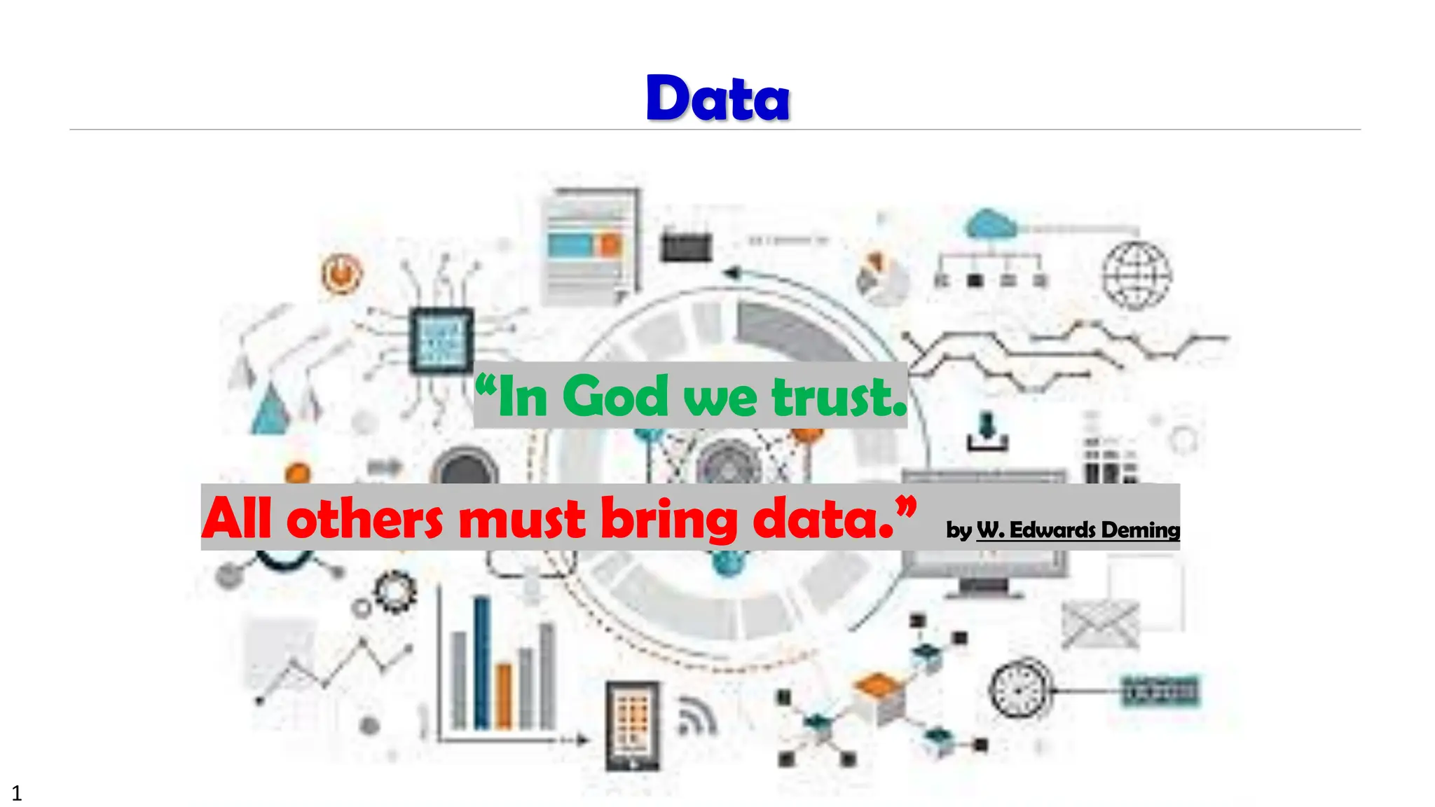 1
“In God we trust.
All others must bring data.” by W. Edwards Deming
Data
 