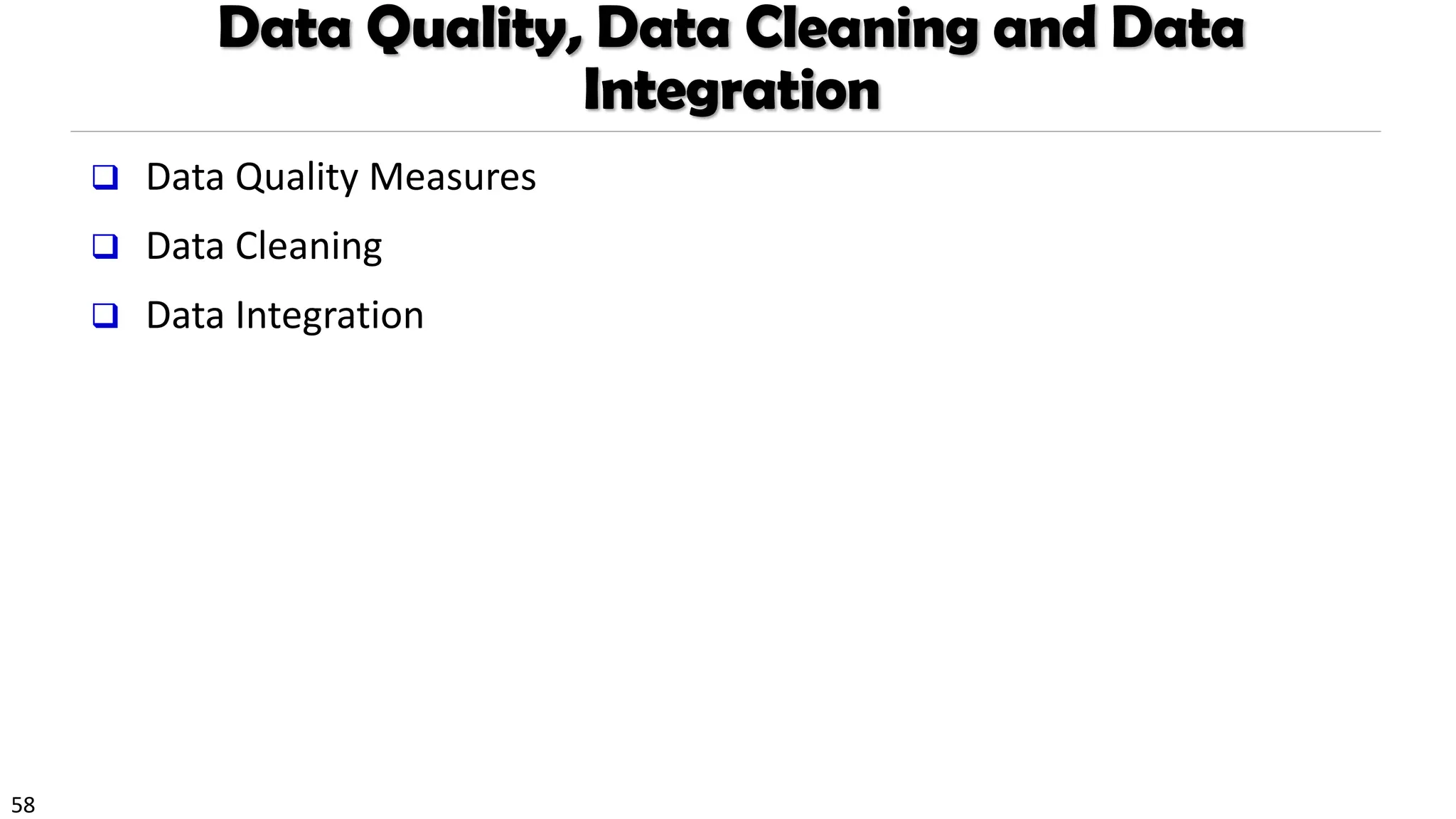 58
Data Quality, Data Cleaning and Data
Integration
❑ Data Quality Measures
❑ Data Cleaning
❑ Data Integration
 