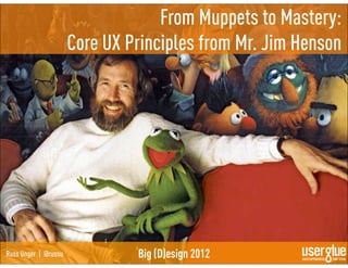 From Muppets to Mastery:
                      Core UX Principles from Mr. Jim Henson




Russ Unger | @russu            Big (D)esign 2012
 
