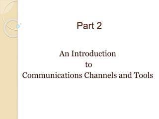 Part 2
An Introduction
to
Communications Channels and Tools
 
