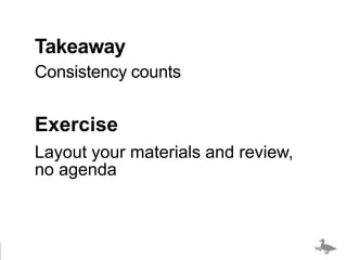 Takeaway
Consistency counts


Exercise
Layout your materials and review,
no agenda



                                    bigducknyc.com
 