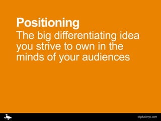 Positioning
The big differentiating idea
you strive to own in the
minds of your audiences




                           bigducknyc.com
 