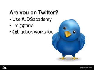 Are you on Twitter?
• Use #JDSacademy
• I’m @farra
• @bigduck works too




                       bigducknyc.com
 