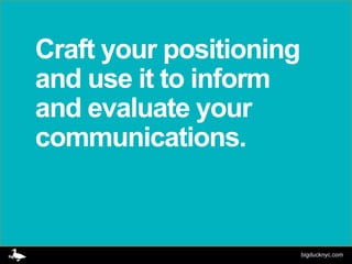 Craft your positioning
and use it to inform
and evaluate your
communications.



                         bigducknyc.com
 