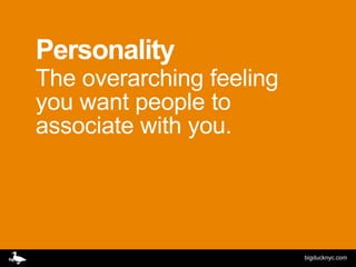 Personality
The overarching feeling
you want people to
associate with you.




                          bigducknyc.com
 
