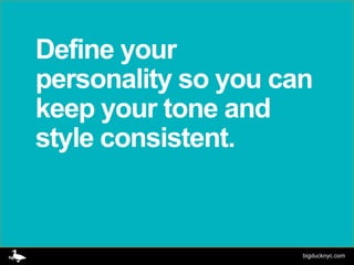Define your
personality so you can
keep your tone and
style consistent.



                     bigducknyc.com
 
