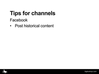 Tips for channels
Facebook
• Post historical content




                            bigducknyc.com
 
