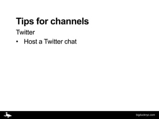 Tips for channels
Twitter
• Host a Twitter chat




                        bigducknyc.com
 