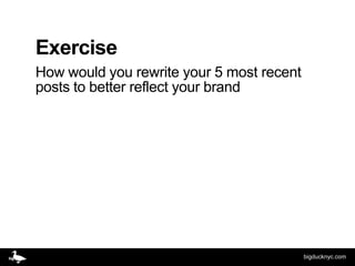 Exercise
How would you rewrite your 5 most recent
posts to better reflect your brand




                                           bigducknyc.com
 