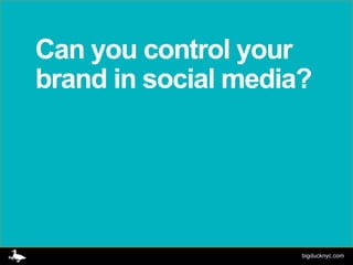 Can you control your
brand in social media?




                     bigducknyc.com
 