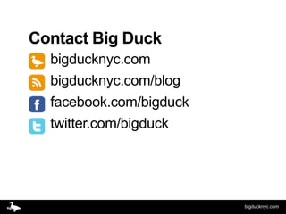 Contact Big Duck
  bigducknyc.com
  bigducknyc.com/blog
  facebook.com/bigduck
  twitter.com/bigduck




                         bigducknyc.com
 