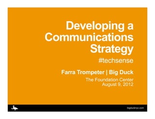 Developing a
Communications
       Strategy
               #techsense
  Farra Trompeter | Big Duck
          The Foundation Center
                 August 9, 2012



                            bigducknyc.com
 