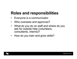 Roles and responsibilities
•  Everyone is a communicator
•  Who oversees and approves?
•  What do you do on staff and wher...