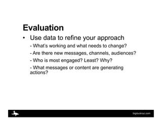 Evaluation
•  Use data to refine your approach
  - What’s working and what needs to change?
  - Are there new messages, ch...