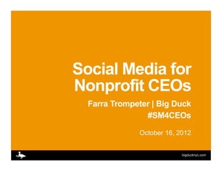 Social Media for
Nonprofit CEOs
  Farra Trompeter | Big Duck
                #SM4CEOs

               October 16, 2012


                            bigducknyc.com
 