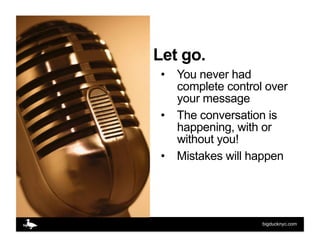 Let go.
 •  You never had
    complete control over
    your message
 •  The conversation is
    happening, with or
    wi...