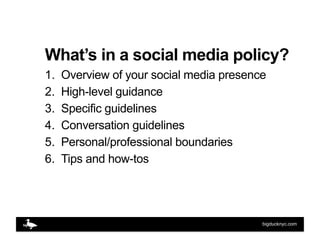 What’s in a social media policy?
1.    Overview of your social media presence
2.    High-level guidance
3.    Specific gui...